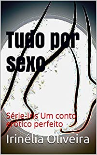 Tudo por sexo:   Série-Iris Um conto erótico perfeito