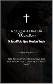 Livro A Sexta-Feira da Paixão: O Sacrifício Que Mudou Tudo.: "Não foi o sofrimento de Jesus que nos salvou, mas o amor que o levou até lá."