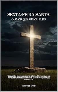Livro Sexta-feira Santa: O Amor Que Mudou Tudo.: "Jesus não morreu por uma religião, Ele morreu para restaurar um relacionamento — com você, comigo, com todos."