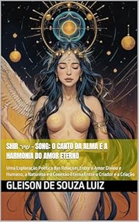 Livro Shir שִׁיר – Song: O Canto da Alma e a Harmonia do Amor Eterno: Uma Exploração Poética das Relações Entre o Amor Divino e Humano, a Natureza e a Conexão ... e a Criação (SEGREDO DOS CÉUS Livro 15)