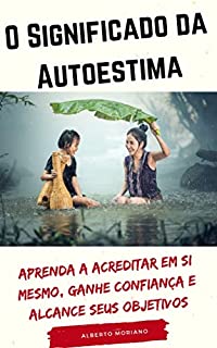 Livro O Significado da Autoestima: Aprenda a acreditar em si mesmo, ganhe confiança e alcance seus objetivos (AUTO-AJUDA E DESENVOLVIMENTO PESSOAL Livro 3)