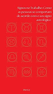 Livro Signos no Trabalho Como as pessoas se comportam de acordo com o seu signo astrológico: Como as pessoas se comportam de acordo com o seu signo astrológico