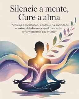 Livro Silencie a Mente, Cure a Alma: Técnicas de Meditação, Controle da Ansiedade e Autocuidado Emocional para uma Vida com Mais Paz Interior