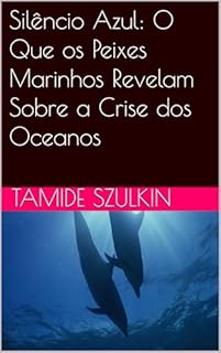 Livro Silêncio Azul: O Que os Peixes Marinhos Revelam Sobre a Crise dos Oceanos
