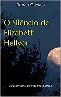O Silêncio de Elizabeth Hellyor: Cuidado com aquilo que você busca.