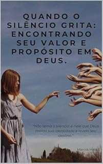 Livro Quando o Silêncio Grita: Encontrando Seu VALOR e Propósito em Deus.: “Não tema o silêncio: é nele que Deus molda sua identidade e revela seu destino.”