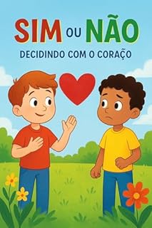 Livro Sim ou Não: Decidindo com o Coração: livro infantil para ensinar crianças a fazer escolhas com obediência, respeito e amor