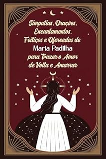 Livro Simpatias, Orações, Encantamentos, Feitiços e Oferendas de Maria Padilha para Trazer o Amor de Volta e Amarrar: Traga seu Amor de Volta Fervendo e Queime as Feitiçarias