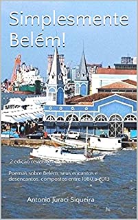 Simplesmente Belém!: 2ª edição revista e ampliada -  Poemas sobre Belém, seus encantos e desencantos, compostos entre 1980 a 2013