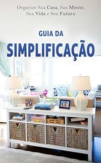 SIMPLIFIQUE: Organize Sua Casa, Sua Mente, Sua Vida e Seu Futuro