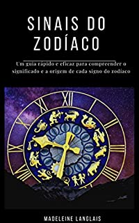 Livro Sinais do Zodíaco: Um guia rápido e eficaz para compreender o significado e a origem de cada signo do zodíaco: (astrologia, horóscopo, clarividência, astral, mitologia, divinização,)