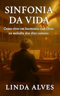 Livro SINFONIA DA VIDA: COMO VIVER EM HARMONIA COM DEUS, NA MELODIA DOS DIAS COMUNS