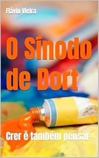 Livro O Sínodo de Dort: Crer é também pensar. (Bíblia versículo por versículo)