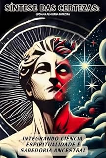 Livro Síntese das Certezas: Integrando Ciência, Espiritualidade e Sabedoria Ancestral (Certezas e Desconstruções: Ciência, Espiritualidade e Psicanálise Livro 3)