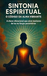 Livro Sintonia Espiritual: O Código da Alma Vibrante: A chave vibracional que atrai mentores de luz ou forças parasitárias
