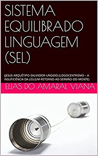 Livro SISTEMA EQUILIBRADO LINGUAGEM (SEL): (JESUS-ARQUÉTIPO-SALVADOR-UNGIDO) (LOGOCENTRISMO – A INSUFICIÊNCIA DA LEI) (UM-RETORNO-AO-SERMÃO-DO-MONTE)