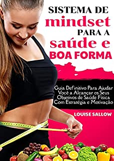 Livro Sistema De Mindset Para A Saúde E A Boa Forma: Guia Definitivo Para Ajudar Você A Alcançar Os Seus Objetivos De Saúde Física Com Estratégia E Motivação