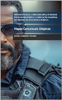 Livro Sistema Policial Unificado (SPU): O Fim das Polícias Militares e a Unificação Nacional do Sistema de Segurança Pública: Mapas Conceituais Utópicos