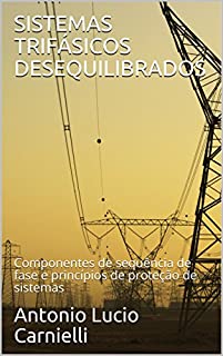 SISTEMAS TRIFÁSICOS DESEQUILIBRADOS: Componentes de sequência de fase e princípios de proteção de sistemas