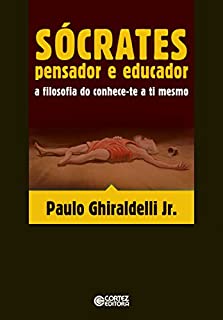 Sócrates - pensador e educador: A filosofia do conhece-te a ti mesmo