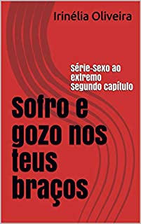 Sofro e gozo nos teus braços: Série-Sexo ao extremo  Segundo capítulo