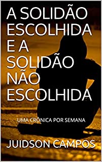 Livro A SOLIDÃO ESCOLHIDA E A SOLIDÃO NÃO ESCOLHIDA: UMA CRÔNICA POR SEMANA (UMA CRÔNICA SEMANAL)