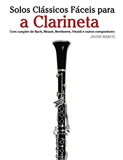 Livro Solos Clássicos Fáceis para a Clarineta: Com canções de Bach, Mozart, Beethoven, Vivaldi e outros compositores