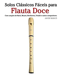 Livro Solos Clássicos Fáceis para Flauta Doce: Com canções de Bach, Mozart, Beethoven, Vivaldi e outros compositores