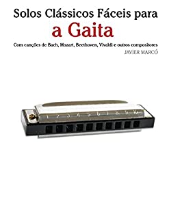 Livro Solos Clássicos Fáceis para a Gaita: Com canções de Bach, Mozart, Beethoven, Vivaldi e outros compositores