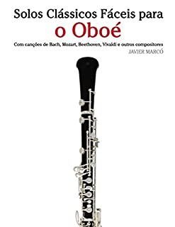 Livro Solos Clássicos Fáceis para o Oboé: Com canções de Bach, Mozart, Beethoven, Vivaldi e outros compositores