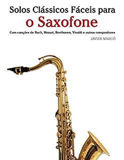 Livro Solos Clássicos Fáceis para o Saxofone: Com canções de Bach, Mozart, Beethoven, Vivaldi e outros compositores