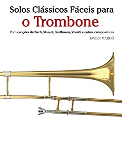 Livro Solos Clássicos Fáceis para o Trombone: Com canções de Bach, Mozart, Beethoven, Vivaldi e outros compositores