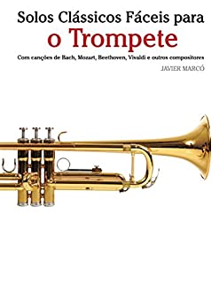 Livro Solos Clássicos Fáceis para o Trompete: Com canções de Bach, Mozart, Beethoven, Vivaldi e outros compositores