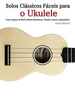 Livro Solos Clássicos Fáceis para o Ukulele: Com canções de Bach, Mozart, Beethoven, Vivaldi e outros compositores