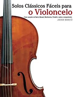 Livro Solos Clássicos Fáceis para o Violoncelo: Com canções de Bach, Mozart, Beethoven, Vivaldi e outros compositores
