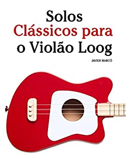 Livro Solos Clássicos para o Violão Loog: Com canções de Bach, Mozart, Beethoven, Vivaldi e outros compositores