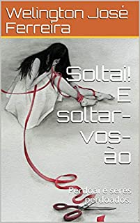 Livro Soltai! E soltar-vos-ão: Perdoai e seres perdoados.