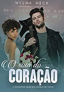 O Som do Coração : O Rockstar quer sua família de volta (Reaprendendo a Amar Livro 3)