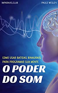 Livro O Poder do Som: Como Usar Batidas Binaurais Para Programar Sua Mente (Imparavel.club Livro 26)