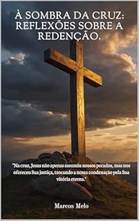 Livro À Sombra da Cruz: Reflexões sobre a Redenção.: "Na cruz, Jesus não apenas assumiu nossos pecados, mas nos ofereceu Sua justiça, trocando a nossa condenação pela Sua vitória eterna."