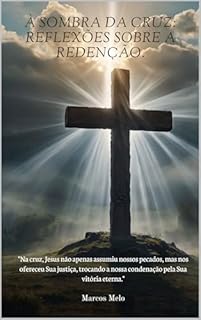 Livro À Sombra da Cruz: Reflexões sobre a Redenção.: "Na cruz, Jesus não apenas assumiu nossos pecados, mas nos ofereceu Sua justiça, trocando a nossa condenação pela Sua vitória eterna."
