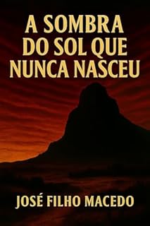 Livro A SOMBRA DO SOL QUE NUNCA NASCEU: Onde a luz se esconde e a verdade emerge da verdade revela o amor e do amor floresce.