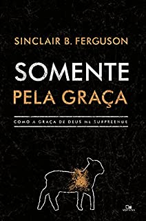 Somente pela graça: Como a graça de Deus me surpreende