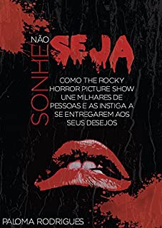 Não Sonhe Seja: Como The Rocky Horror Picture Show une milhares de pessoas e as instiga a se entregarem aos seus desejos