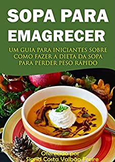 Sopa para Emagrecer: Um guia para incitantes sobre como fazer a dieta da sopa para perder peso rápido