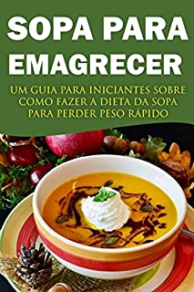 Sopa para Emagrecer: Um guia para iniciantes sobre como fazer a dieta da sopa para perder peso rapido!