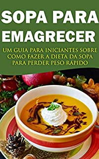 Livro SOPA PARA EMAGRECER: UM GUIA PRATICO PARA INICIANTES SOBRE COMO FAZER A DIETA DA SOPA PARA PERDER PESO RÁPIDO