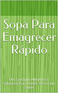 Livro Sopa Para Emagrecer Rápido: Um Cardápio Nutritivo e Saboroso Para Perder Peso Com Saúde