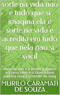 Livro sorte na vida nao e tudo que si imagina ela e sorte na vida e acredita em tudo que nela nao si vacil: escrever nao e o porem o porem e a terra reter e si fazer o bem para ela nunca si render na imag
