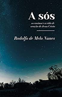 A sós: os ensinos e a vida de oração de Jesus Cristo